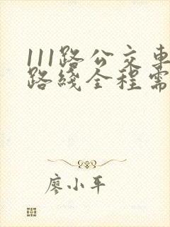 111路公交车路线全程需要多少时间