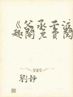 《父承子液》笔趣阁免费阅读