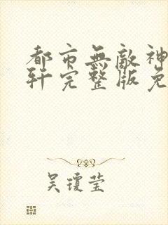 都市无敌神医萧轩完整版免费阅读