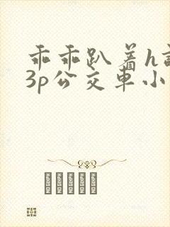 乖乖趴着h调教3p公交车小说