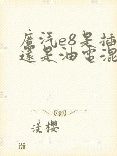 广汽e8是插混还是油电混合