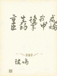 重生后我成了权臣的掌中娇小说在线阅读全文