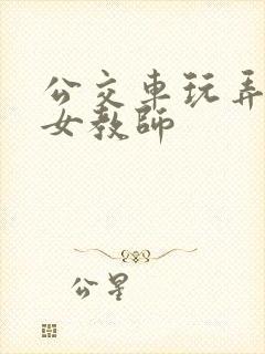 公交车玩弄漂亮女教师