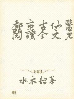 都市古仙医免费阅读全文免费阅读正版