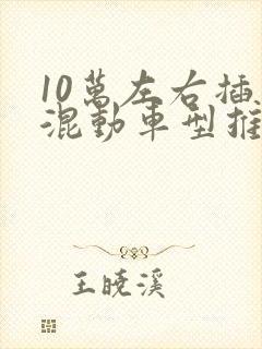 10万左右插电混动车型推荐