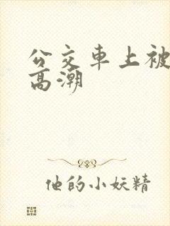 公交车上被日到高潮