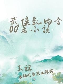 武侠乱肉合集500篇小说