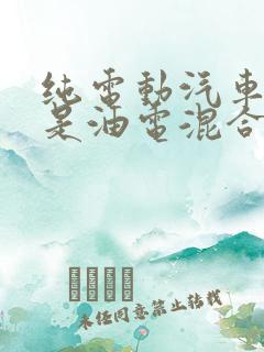 纯电动汽车好还是油电混合汽车好
