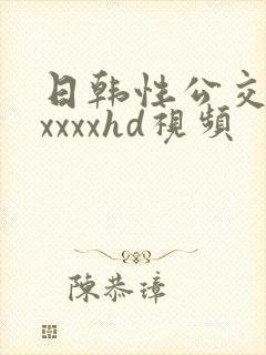 日韩性公交车上xxxxhd视频