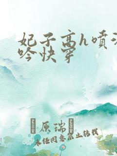 妃子高h喷汁呻吟快穿