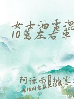 女士油电混合车10万左右车型推荐