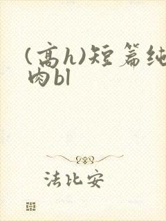 (高h)短篇纯肉bl