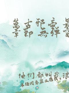 万古邪帝 最新章节 无弹窗