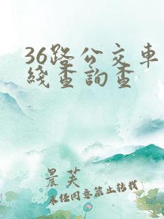 36路公交车路线查询查