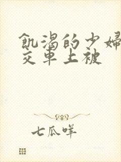 饥渴的少妇在公交车上被