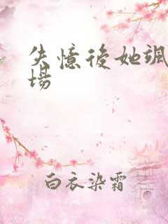 失忆后她飒爆全场