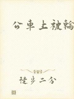 公车上被轮干