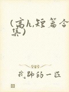 (高h,短篇合集)