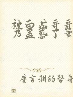 被白痴哥哥的大乃蛊惑了笔趣阁免费阅读