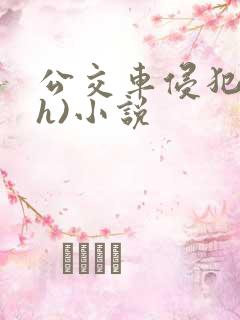 公交车侵犯肉(h)小说