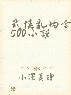 武侠乱肉合集乱500小说
