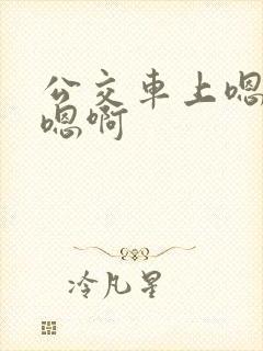 公交车上嗯嗯啊嗯啊