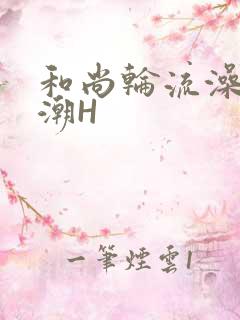 和尚轮流澡到高潮H