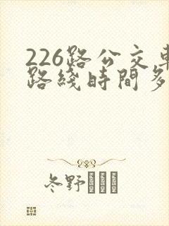 226路公交车路线时间多久一趟