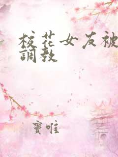 校花女友被屈辱调教