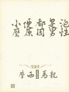 小便都是泡泡什么原因男性