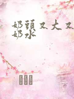 奶头又大又白喷奶水