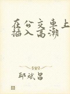 在公交车上被人插入高潮