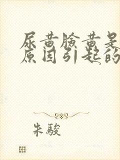 尿黄脸黄是什么原因引起的