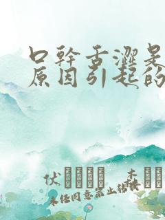 口干舌涩是什么原因引起的吗