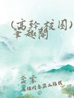 (高干,校园)笔趣阁
