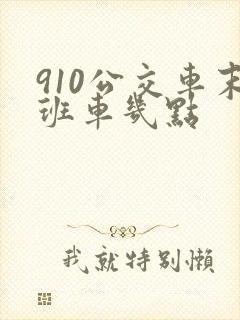 910公交车末班车几点