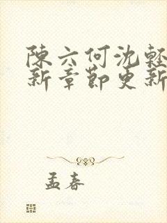陈六何沈轻舞最新章节更新时间