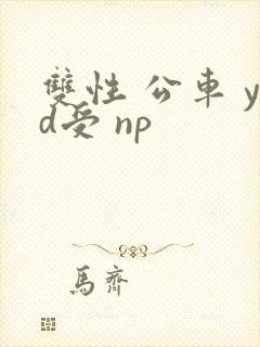 双性 公车 yd受 np