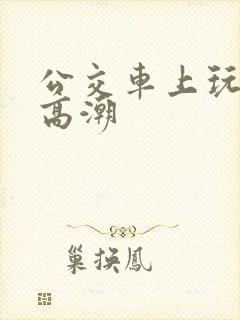 公交车上玩女人高潮