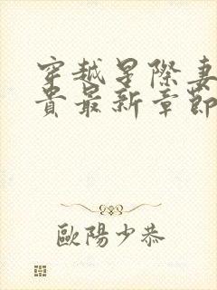穿越星际妻荣夫贵最新章节列表
