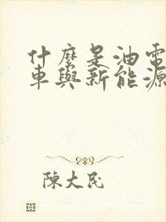 什么是油电混合车与新能源车的区别