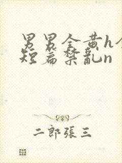 男男全黄h全肉短篇禁乱n