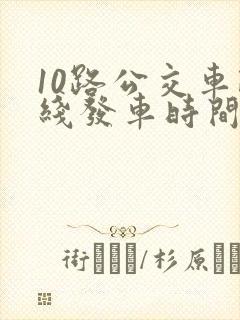 10路公交车路线发车时间表