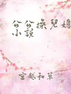 公公操儿媳妇逼小说
