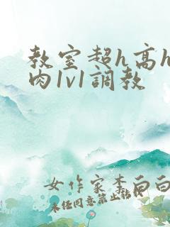 教室超h高h污肉1v1调教