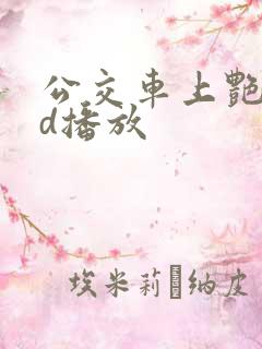 公交车上艳欲bd播放
