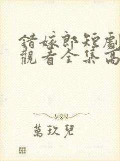 错嫁郎短剧免费观看全集高清版
