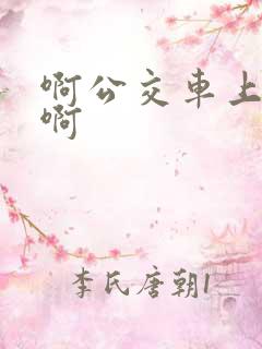 啊公交车上被嗯啊