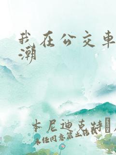 我在公交车上高潮