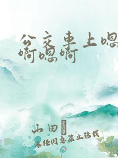 公交车上嗯啊嗯啊嗯啊